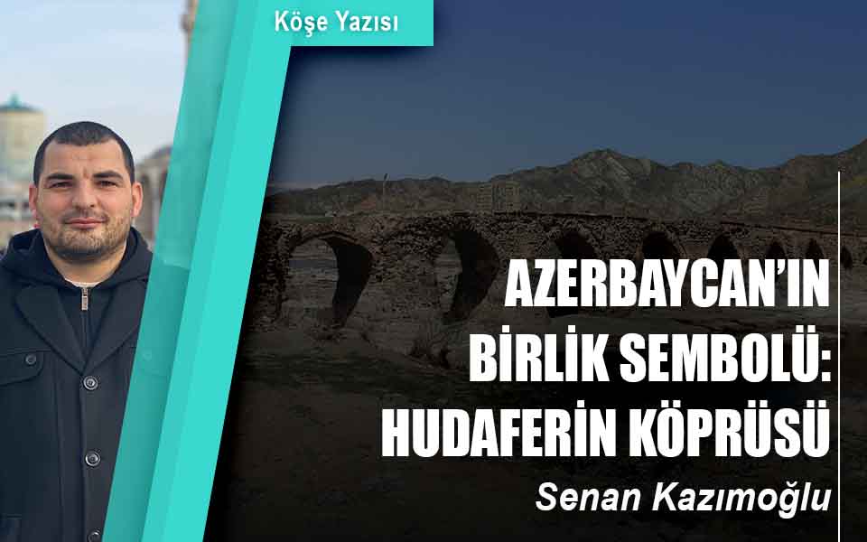 AZERBAYCAN’IN BİRLİK SEMBOLÜ: HUDAFERİN KÖPRÜSÜ